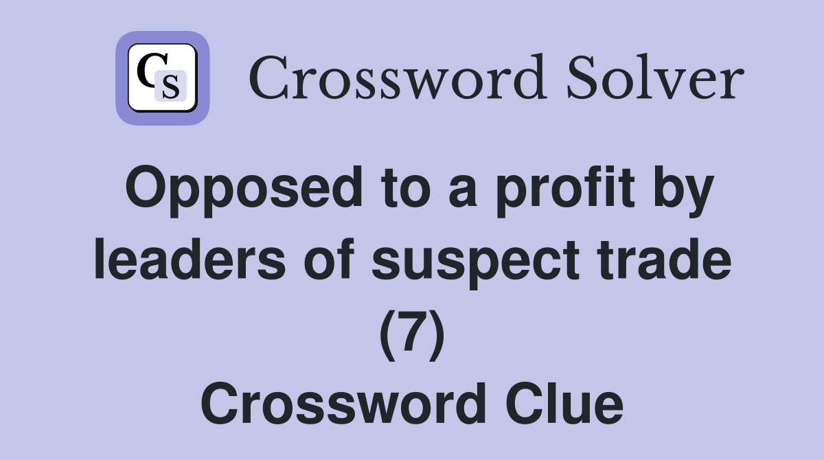 Opposed to a profit by leaders of suspect trade (7) Crossword Clue